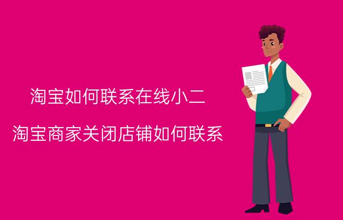 淘宝如何联系在线小二 淘宝商家关闭店铺如何联系？